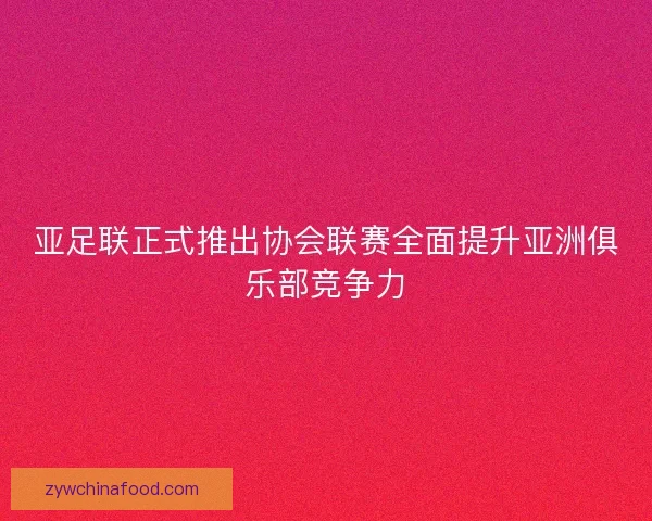 亚足联正式推出协会联赛全面提升亚洲俱乐部竞争力