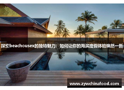 探索beachousex的独特魅力：如何让你的海滨度假体验焕然一新